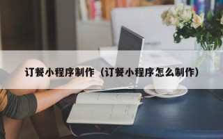 钟祥订餐小程序制作（订餐小程序怎么制作）