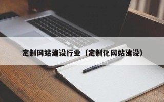 钟祥定制网站建设行业（定制化网站建设）