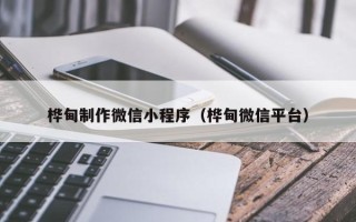 钟祥桦甸制作微信小程序（桦甸微信平台）