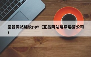 钟祥宜昌网站建设ppt（宜昌网站建设运营公司）