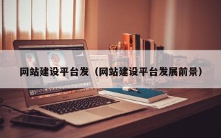 钟祥网站建设平台发（网站建设平台发展前景）