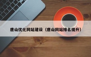 钟祥唐山优化网站建设（唐山网站排名提升）