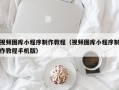钟祥视频图库小程序制作教程（视频图库小程序制作教程手机版）
